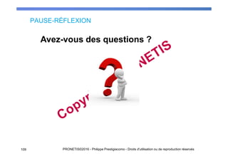 PAUSE-RÉFLEXION
Avez-vous des questions ?
109 PRONETIS©2016 - Philippe Prestigiacomo - Droits d'utilisation ou de reproduction réservés
 