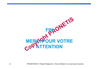 FIN
MERCI POUR VOTRE
ATTENTION
111 PRONETIS©2016 - Philippe Prestigiacomo - Droits d'utilisation ou de reproduction réservés
 