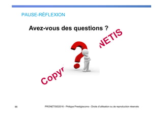 PAUSE-RÉFLEXION
Avez-vous des questions ?
66 PRONETIS©2016 - Philippe Prestigiacomo - Droits d'utilisation ou de reproduction réservés
 