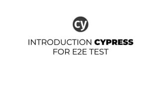 INTRODUCTION CYPRESS
FOR E2E TEST
 