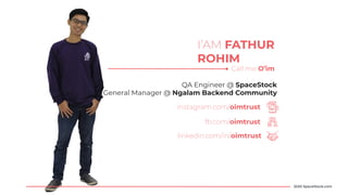 I’AM FATHUR
ROHIM
2020 SpaceStock.com
Call me O’im
QA Engineer @ SpaceStock
General Manager @ Ngalam Backend Community
instagram.com/oimtrust
fb.com/oimtrust
linkedin.com/in/oimtrust
 