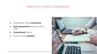 ● Cooperation with companies
● Real assessment with your own
skills
● Guaranteed Career
● Focus on your passion
BRIGHT FUTURE is DIGITALENT
2020 SpaceStock.com
 