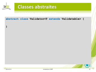 Classes abstraites

abstract class Validator<T extends Validatable> {

}




2013-02-13              Introduction à DART         15
 