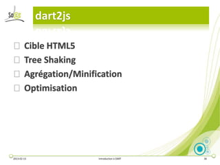 dart2js

⦿ Cible HTML5
⦿ Tree Shaking
⦿ Agrégation/Minification
⦿ Optimisation




2013-02-13             Introduction à DART   36
 