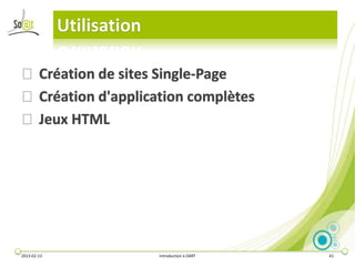 Utilisation

⦿ Création de sites Single-Page
⦿ Création d'application complètes
⦿ Jeux HTML




2013-02-13                 Introduction à DART   41
 