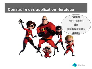 Construire des application Heroique 
Nous 
realisons 
#dartlang 
de 
puissantes 
apps 
 