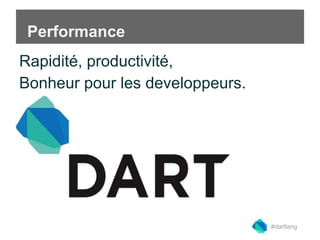 Performance 
Rapidité, productivité, 
Bonheur pour les developpeurs. 
#dartlang 
 