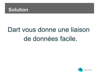 Solution 
Dart vous donne une liaison 
de données facile. 
#dartlang 
 