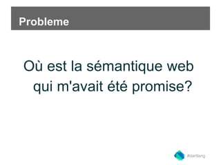 Probleme 
Où est la sémantique web 
qui m'avait été promise? 
#dartlang 
 