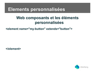 Elements personnalisées 
Web composants et les éléments 
personnalisées 
<element name="my-button" extends="button"> 
</element> 
#dartlang 
 