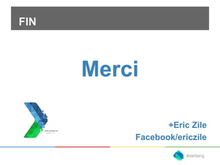 FIN 
Merci 
+Eric Zile 
Facebook/ericzile 
#dartlang 
 