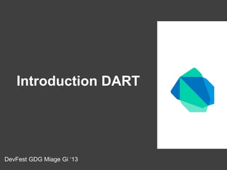 Introduction DART 
DevFest GDG Miage Gi ‘13 
 