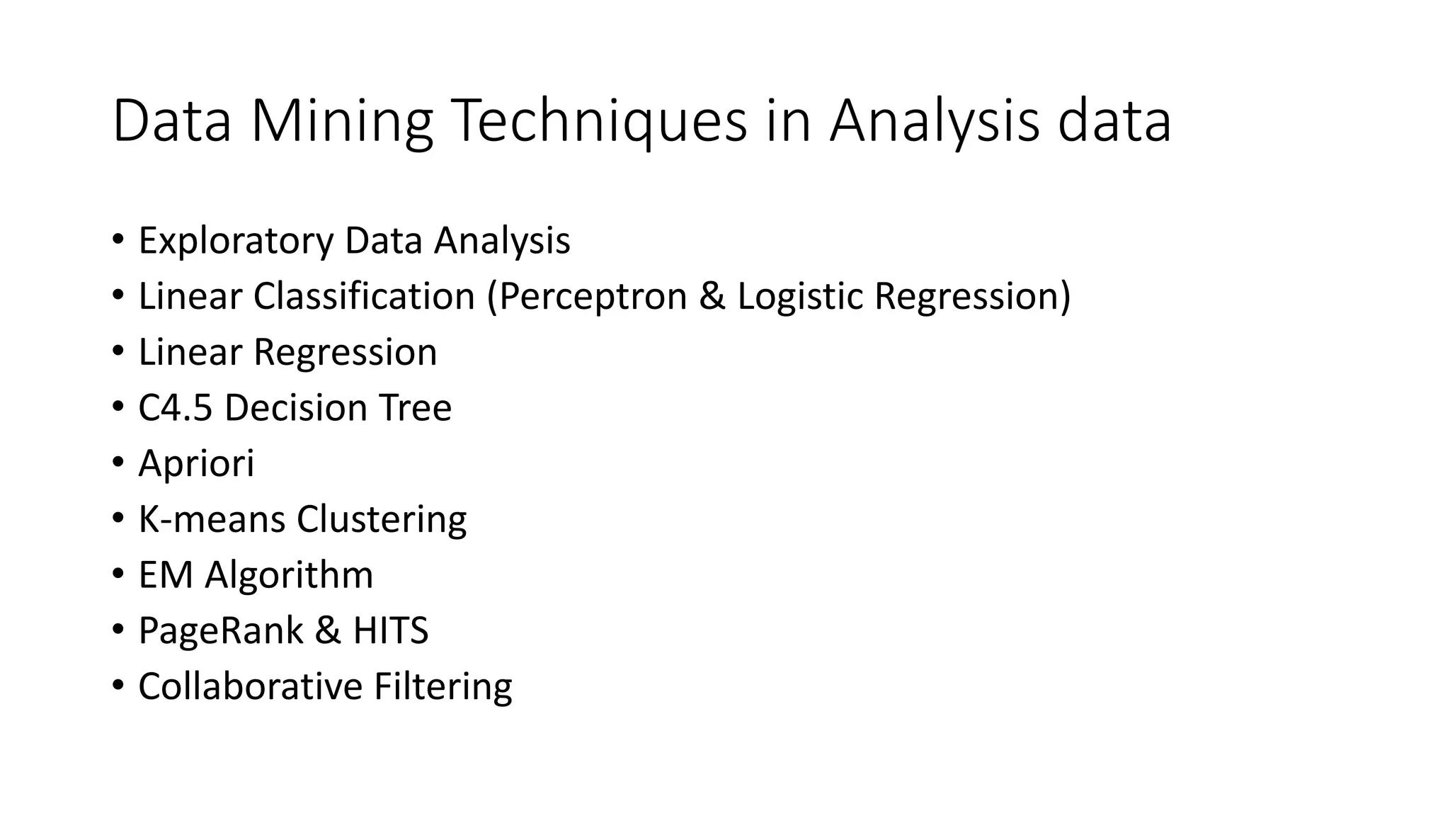 Data Mining Techniques in Analysis data
• Exploratory Data Analysis
• Linear Classification (Perceptron & Logistic Regression)
• Linear Regression
• C4.5 Decision Tree
• Apriori
• K-means Clustering
• EM Algorithm
• PageRank & HITS
• Collaborative Filtering
 