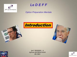 Le D E F F

Option Préparation Mentale




Introduction




     Joël TREBERN &
   Sylvain MATRISCIANO
           09 / 2012
 