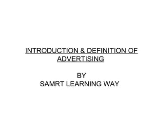 INTRODUCTION & DEFINITION OF
ADVERTISING
BY
SAMRT LEARNING WAY
 