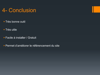 4- Conclusion
 Très bonne outil

 Très utile

 Facile à installer / Gratuit

 Permet d’améliorer le référencement du site
 