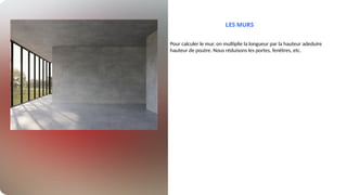 LES MURS
Pour calculer le mur, on multiplie la longueur par la hauteur adeduire
hauteur de poutre. Nous réduisons les portes, fenêtres, etc.
 