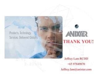 Click to edit Master title style

                                                  Click to edit Master text styles

                                                  Second level

                                                  Third level                    THANK YOU!
                                                  Fourth level
Proprietary & Confidential © 2002 Anixter Inc.




                                                  Fifth level                        Jeffrey Lam RCDD
                                                                                       +65 97849870
2P0008X0




                                                                               Jeffrey.lam@anixter.com
 