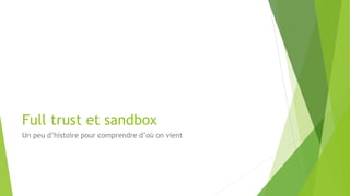 Full trust et sandbox
Un peu d’histoire pour comprendre d’où on vient
 