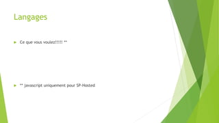 Langages
 Ce que vous voulez!!!!! **
 ** javascript uniquement pour SP-Hosted
 