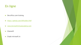 En ligne
 Dev.office.com/training
 https://github.com/OfficeDev/PnP
 www.microsoftvirtualacademy.com
 Channel9
 Graph.microsoft.io
 