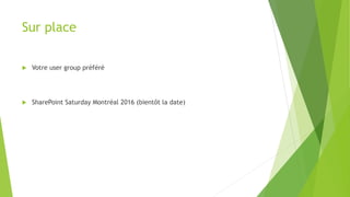 Sur place
 Votre user group préféré
 SharePoint Saturday Montréal 2016 (bientôt la date)
 