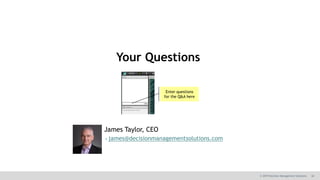 30© 2019 Decision Management Solutions
Your Questions
Enter questions
for the Q&A here
James Taylor, CEO
james@decisionmanagementsolutions.com
 