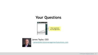 30© 2019 Decision Management Solutions
Your Questions
Enter questions
for the Q&A here
James Taylor, CEO
james@decisionma...