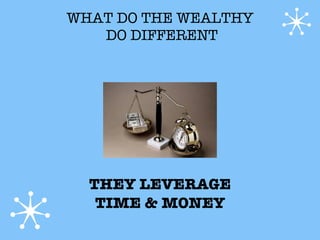 WHAT DO THE WEALTHY
   DO DIFFERENT




  THEY LEVERAGE
   TIME & MONEY
 