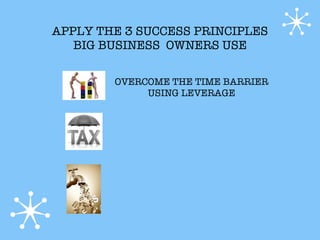 APPLY THE 3 SUCCESS PRINCIPLES
   BIG BUSINESS OWNERS USE

        OVERCOME THE TIME BARRIER
             USING LEVERAGE
 
