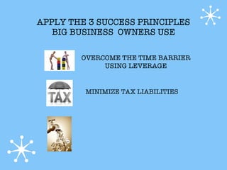 APPLY THE 3 SUCCESS PRINCIPLES
   BIG BUSINESS OWNERS USE

        OVERCOME THE TIME BARRIER
             USING LEVERAGE


         MINIMIZE TAX LIABILITIES
 