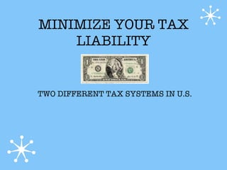 MINIMIZE YOUR TAX
    LIABILITY


TWO DIFFERENT TAX SYSTEMS IN U.S.
 