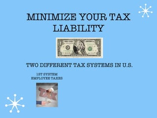 MINIMIZE YOUR TAX
    LIABILITY


TWO DIFFERENT TAX SYSTEMS IN U.S.
   1ST SYSTEM
 EMPLOYEE TAXES
 