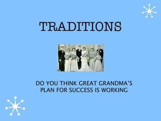 TRADITIONS



DO YOU THINK GREAT GRANDMA’S
 PLAN FOR SUCCESS IS WORKING
 
