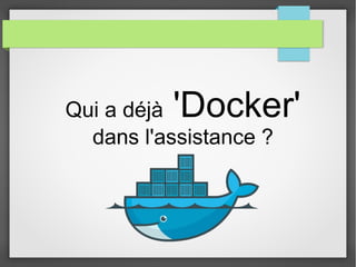 Qui a déjà 'Docker' 
dans l'assistance ? 
 