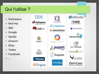 Qui l'utilise ? 
● Rackspace 
● Red Hat 
● IBM 
● Google 
● Spotify 
● Amazon 
● Ebay 
● Twitter 
● Facebook 
● ... 
 