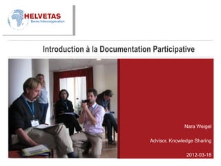 Introduction à la Documentation Participative




                                             Nara Weigel

                               Advisor, Knowledge Sharing

                                              2012-03-18
 