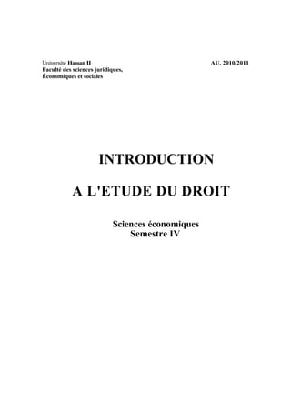 Université Hassan II AU. 2010/2011
Faculté des sciences juridiques,
Économiques et sociales
INTRODUCTION
A L'ETUDE DU DROIT
Sciences économiques
Semestre IV
 