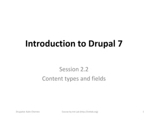 Introduction to Drupal 7

                                 Session 2.2
                           Content types and fields



Drupalist: Kalin Chernev          Course by Init Lab (http://initlab.org)   1
 