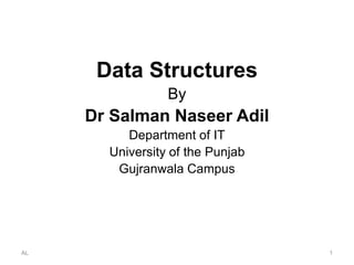 AL 1
Data Structures
By
Dr Salman Naseer Adil
Department of IT
University of the Punjab
Gujranwala Campus
 