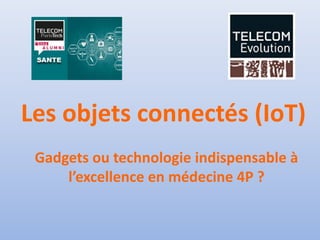 Les objets connectés (IoT)
Gadgets ou technologie indispensable à
l’excellence en médecine 4P ?
 