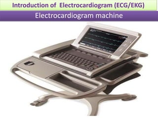 Electrocardiogram machine
Introduction of Electrocardiogram (ECG/EKG)
 