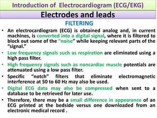Electrodes and leads
FILTERING
• An electrocardiogram (ECG) is obtained analog and, in current
machines, is converted into...