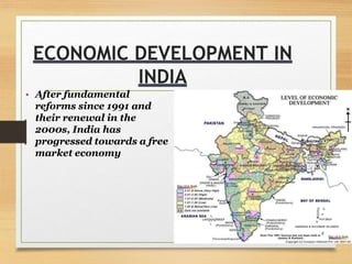 • After fundamental
reforms since 1991 and
their renewal in the
2000s, India has
progressed towards a free
market economy
ECONOMIC DEVELOPMENT IN
INDIA
 