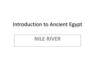 Introduction to Ancient Egypt
NILE RIVER
 