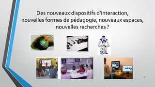 Des nouveaux dispositifs d’interaction,
nouvelles formes de pédagogie, nouveaux espaces,
nouvelles recherches ?
25
 