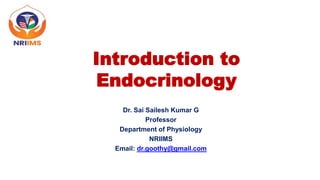 Introduction to
Endocrinology
Dr. Sai Sailesh Kumar G
Professor
Department of Physiology
NRIIMS
Email: dr.goothy@gmail.com
 