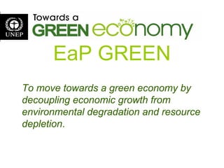 EaP GREEN
To move towards a green economy by
decoupling economic growth from
environmental degradation and resource
depletion.
 