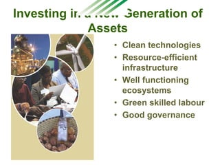 Investing in a New Generation of
Assets
• Clean technologies
• Resource-efficient
infrastructure
• Well functioning
ecosystems
• Green skilled labour
• Good governance
 