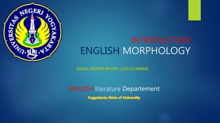 INTRODUCTION
ENGLISH MORPHOLOGY
ENGLISH literature Departement
DZAKI JABBAR MAHDI (16211144004)
 